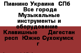 Пианино Украина. СПб. - Все города Музыкальные инструменты и оборудование » Клавишные   . Дагестан респ.,Южно-Сухокумск г.